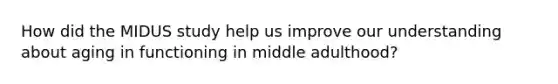 How did the MIDUS study help us improve our understanding about aging in functioning in middle adulthood?