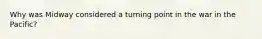 Why was Midway considered a turning point in the war in the Pacific?