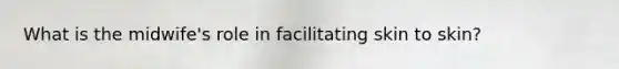 What is the midwife's role in facilitating skin to skin?