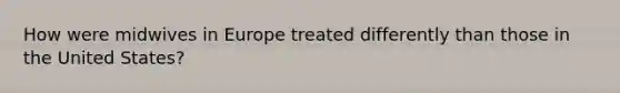 How were midwives in Europe treated differently than those in the United States?