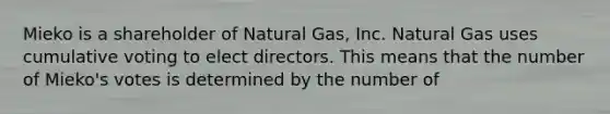 Mieko is a shareholder of Natural Gas, Inc. Natural Gas uses cumulative voting to elect directors. This means that the number of Mieko's votes is determined by the number of