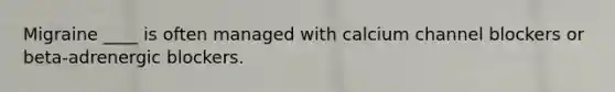 Migraine ____ is often managed with calcium channel blockers or beta-adrenergic blockers.