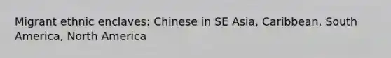 Migrant ethnic enclaves: Chinese in SE Asia, Caribbean, South America, North America