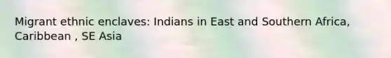 Migrant ethnic enclaves: Indians in East and Southern Africa, Caribbean , SE Asia