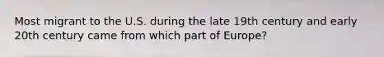 Most migrant to the U.S. during the late 19th century and early 20th century came from which part of Europe?