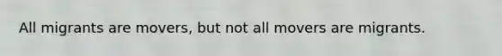 All migrants are movers, but not all movers are migrants.