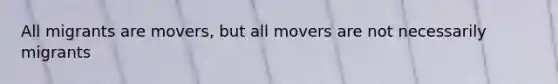 All migrants are movers, but all movers are not necessarily migrants