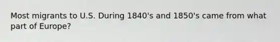 Most migrants to U.S. During 1840's and 1850's came from what part of Europe?