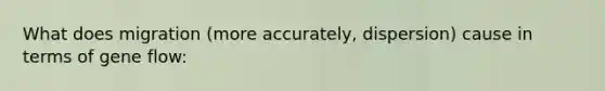 What does migration (more accurately, dispersion) cause in terms of gene flow: