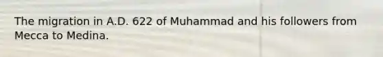 The migration in A.D. 622 of Muhammad and his followers from Mecca to Medina.