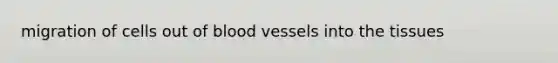 migration of cells out of <a href='https://www.questionai.com/knowledge/kZJ3mNKN7P-blood-vessels' class='anchor-knowledge'>blood vessels</a> into the tissues