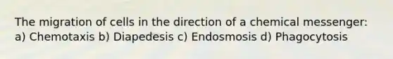 The migration of cells in the direction of a chemical messenger: a) Chemotaxis b) Diapedesis c) Endosmosis d) Phagocytosis