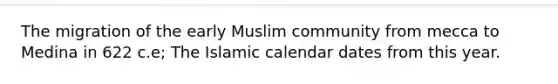 The migration of the early Muslim community from mecca to Medina in 622 c.e; The Islamic calendar dates from this year.