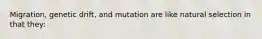 Migration, genetic drift, and mutation are like natural selection in that they: