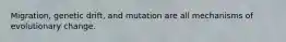 Migration, genetic drift, and mutation are all mechanisms of evolutionary change.