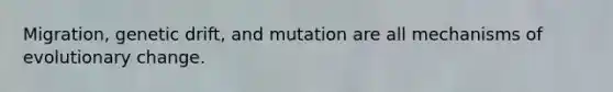 Migration, genetic drift, and mutation are all <a href='https://www.questionai.com/knowledge/ksd1BX7tH4-mechanisms-of-evolution' class='anchor-knowledge'>mechanisms of evolution</a>ary change.