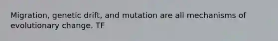 Migration, genetic drift, and mutation are all mechanisms of evolutionary change. TF