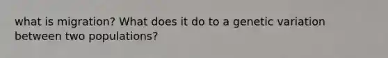 what is migration? What does it do to a genetic variation between two populations?
