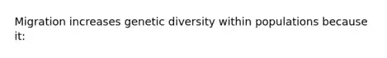 Migration increases genetic diversity within populations because it: