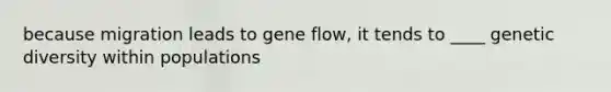 because migration leads to gene flow, it tends to ____ genetic diversity within populations