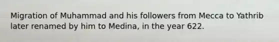 Migration of Muhammad and his followers from Mecca to Yathrib later renamed by him to Medina, in the year 622.