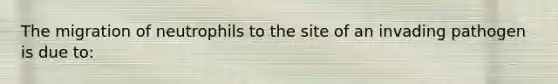 The migration of neutrophils to the site of an invading pathogen is due to: