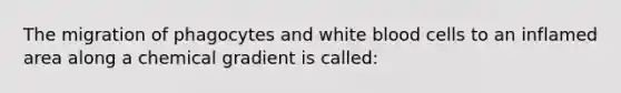 The migration of phagocytes and white blood cells to an inflamed area along a chemical gradient is called: