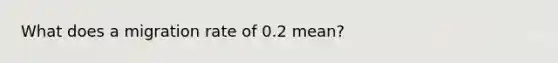 What does a migration rate of 0.2 mean?