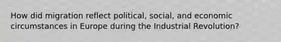 How did migration reflect political, social, and economic circumstances in Europe during the Industrial Revolution?