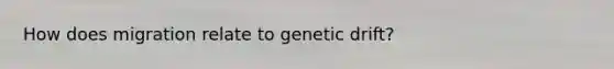 How does migration relate to genetic drift?