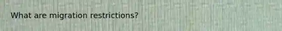 What are migration restrictions?