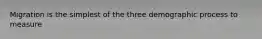 Migration is the simplest of the three demographic process to measure