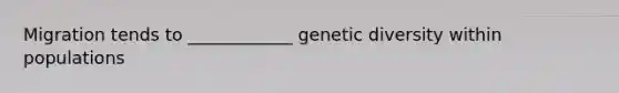 Migration tends to ____________ genetic diversity within populations