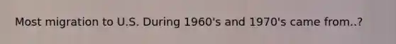 Most migration to U.S. During 1960's and 1970's came from..?