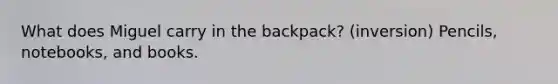 What does Miguel carry in the backpack? (inversion) Pencils, notebooks, and books.