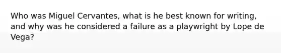 Who was Miguel Cervantes, what is he best known for writing, and why was he considered a failure as a playwright by Lope de Vega?