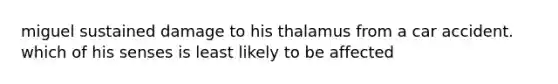 miguel sustained damage to his thalamus from a car accident. which of his senses is least likely to be affected