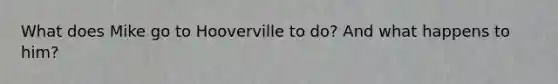 What does Mike go to Hooverville to do? And what happens to him?