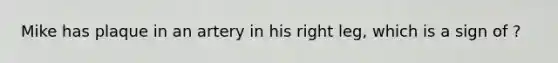 Mike has plaque in an artery in his right leg, which is a sign of ?