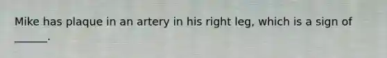 Mike has plaque in an artery in his right leg, which is a sign of ______.