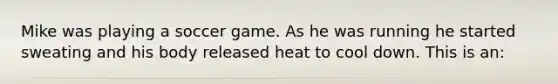 Mike was playing a soccer game. As he was running he started sweating and his body released heat to cool down. This is an: