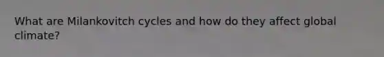 What are Milankovitch cycles and how do they affect global climate?