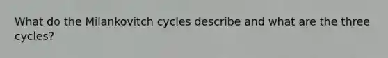 What do the Milankovitch cycles describe and what are the three cycles?