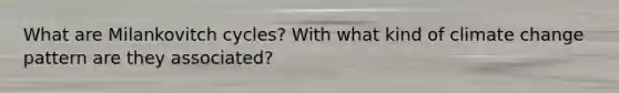 What are Milankovitch cycles? With what kind of climate change pattern are they associated?