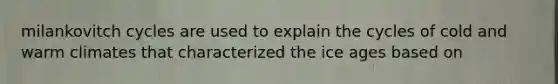 milankovitch cycles are used to explain the cycles of cold and warm climates that characterized the ice ages based on