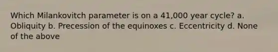 Which Milankovitch parameter is on a 41,000 year cycle? a. Obliquity b. Precession of the equinoxes c. Eccentricity d. None of the above