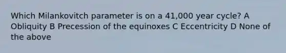 Which Milankovitch parameter is on a 41,000 year cycle? A Obliquity B Precession of the equinoxes C Eccentricity D None of the above