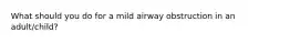 What should you do for a mild airway obstruction in an adult/child?