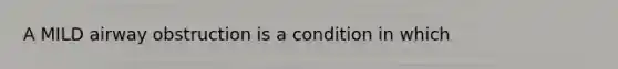 A MILD airway obstruction is a condition in which