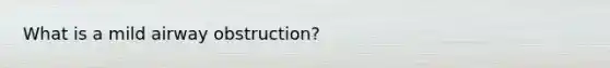 What is a mild airway obstruction?